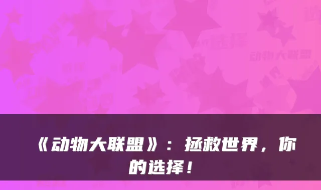 《动物大联盟》：拯救世界，你的选择！