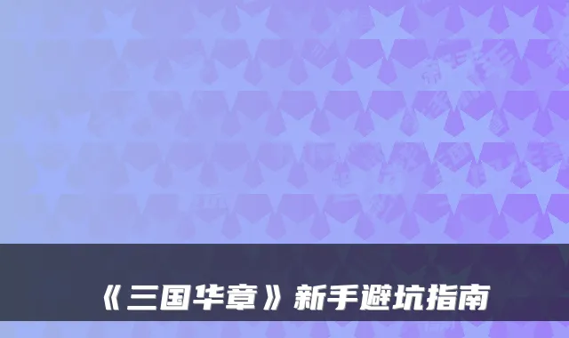 《三国华章》新手避坑指南