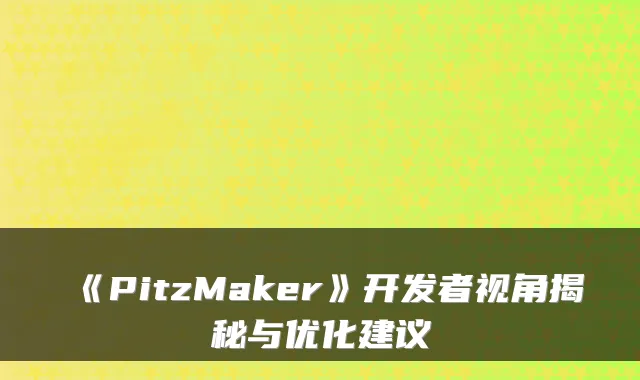《PitzMaker》开发者视角揭秘与优化建议