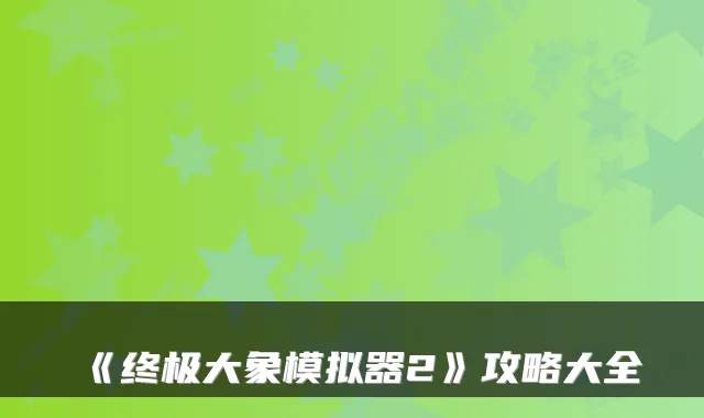 《大象模拟器2》攻略大全