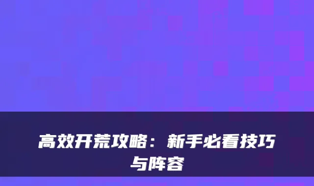 高效开荒攻略：新手必看技巧与阵容