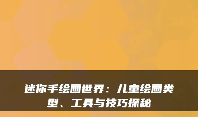 迷你手绘画世界：儿童绘画类型、工具与技巧探秘