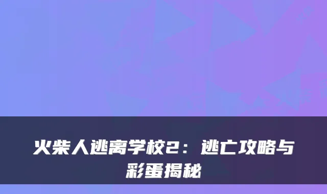 火柴人逃离学校2：逃亡攻略与彩蛋揭秘