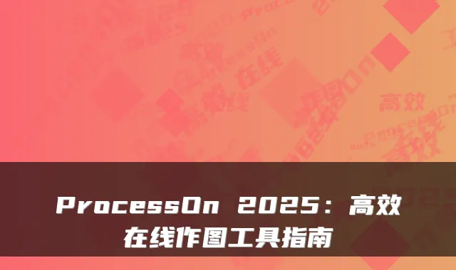 ProcessOn 2025：高效在线作图工具指南