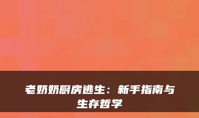 老奶奶厨房逃生：新手指南与生存哲学