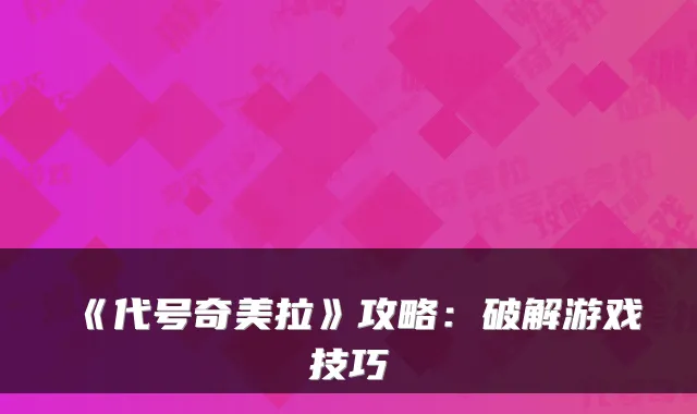 《代号奇美拉》攻略：破解游戏技巧