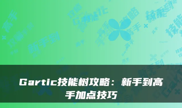 Gartic技能树攻略：新手到高手加点技巧