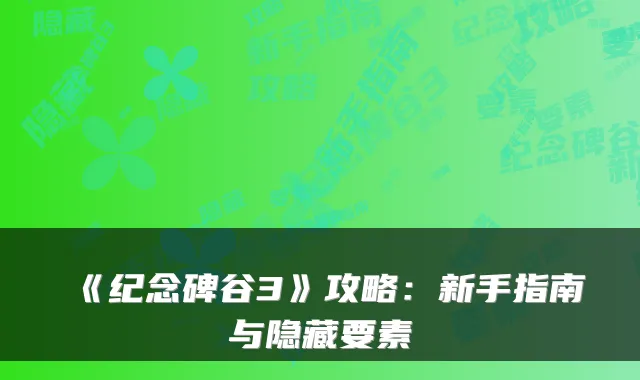 《纪念碑谷3》攻略：新手指南与隐藏要素