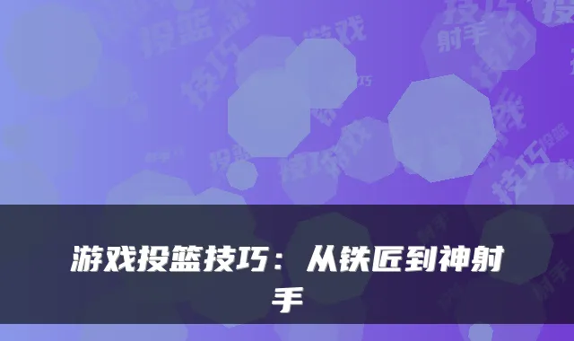 游戏投篮技巧：从铁匠到神射手