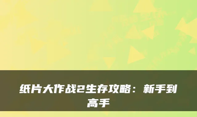 纸片大作战2生存攻略:新手到高手