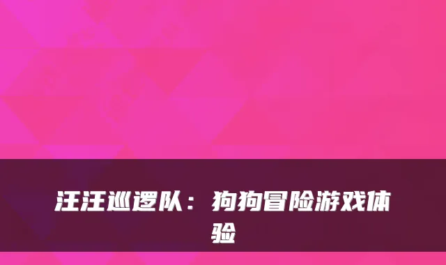 汪汪巡逻队：狗狗冒险游戏体验