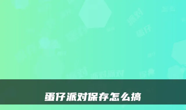 蛋仔派对保存怎么搞