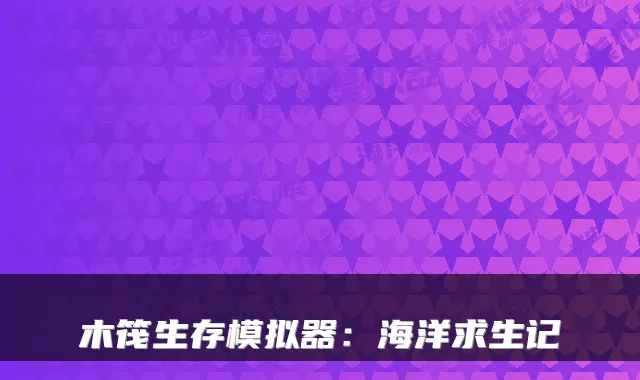 木筏生存模拟器：海洋求生记