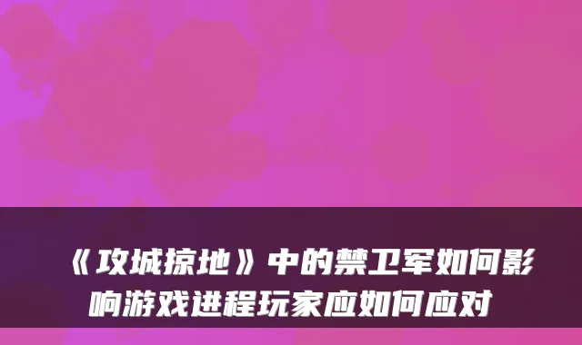 《攻城掠地》中的禁卫军如何影响游戏进程玩家应如何应对