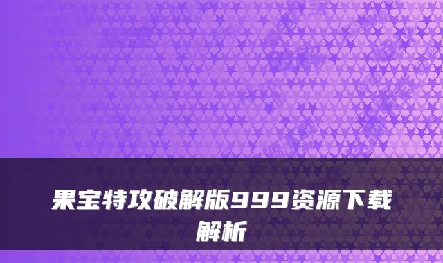 果宝特攻破解版999资源下载解析
