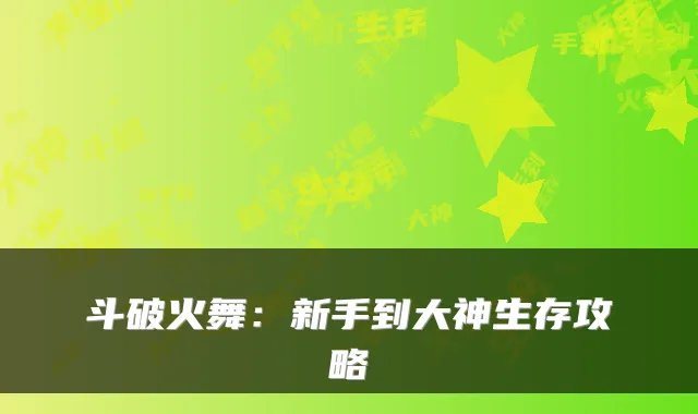 斗破火舞：新手到大神生存攻略