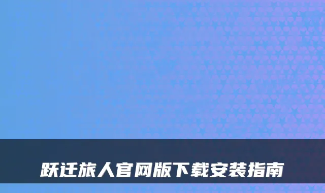 跃迁旅人官网版下载安装指南