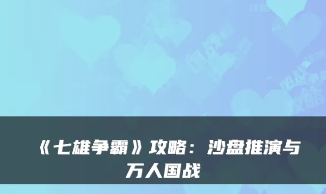 《七雄争霸》攻略：沙盘推演与万人国战