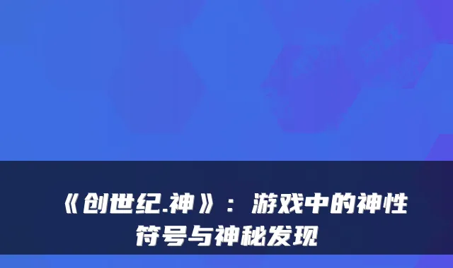 《创世纪.神》：游戏中的神性符号与神秘发现