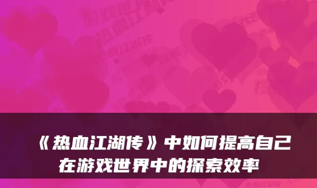 《热血江湖传》中如何提高自己在游戏世界中的探索效率