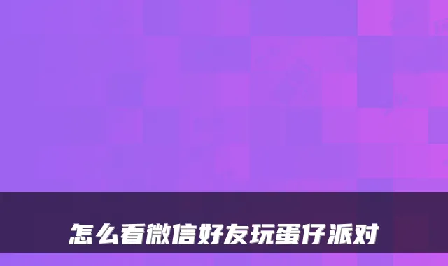 怎么看微信好友玩蛋仔派对
