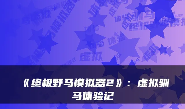 《终极野马模拟器2》:虚拟驯马体验记