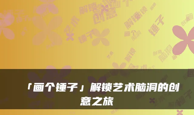 「画个锤子」解锁艺术脑洞的创意之旅