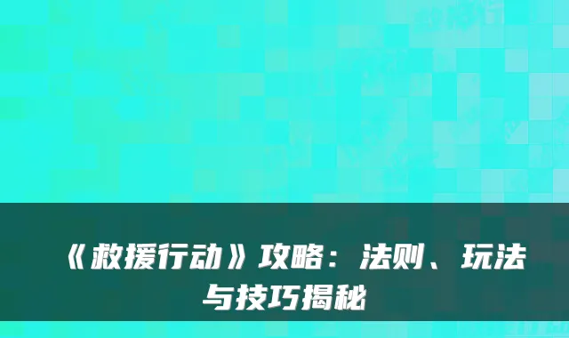 《救援行动》攻略：法则、玩法与技巧揭秘