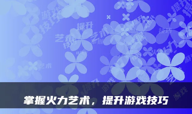 掌握火力艺术，提升游戏技巧