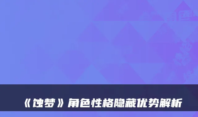 《蚀梦》角色性格隐藏优势解析
