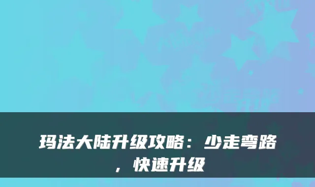 玛法大陆升级攻略：少走弯路，快速升级