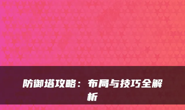 防御塔攻略：布局与技巧全解析