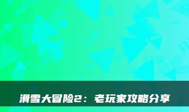 滑雪大冒险2：老玩家攻略分享