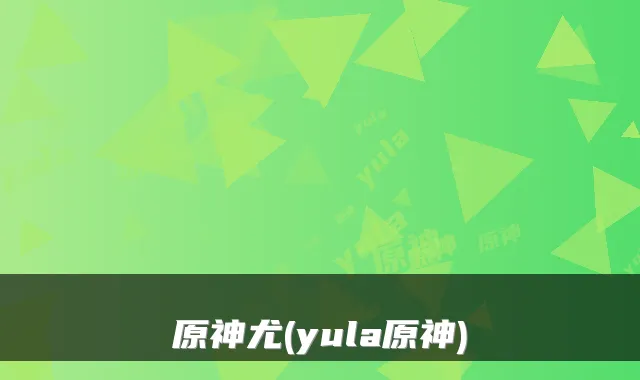 原神尤(yula原神)