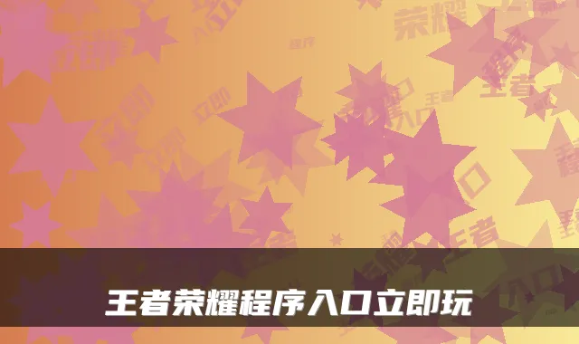 王者荣耀程序入口立即玩