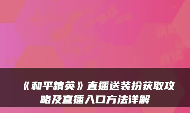 《和平精英》直播送装扮获取攻略及直播入口方法详解
