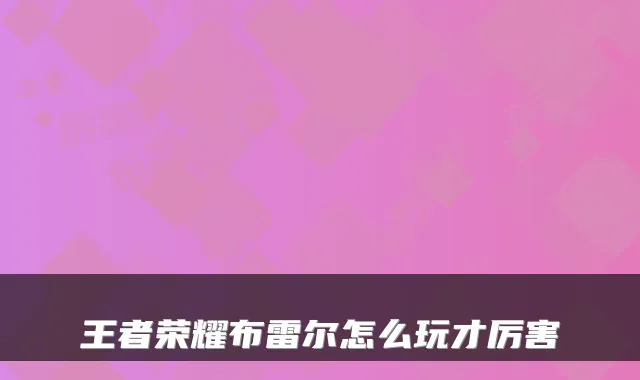 王者荣耀布雷尔怎么玩才厉害