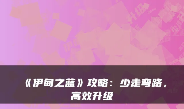 《伊甸之蓝》攻略：少走弯路，高效升级