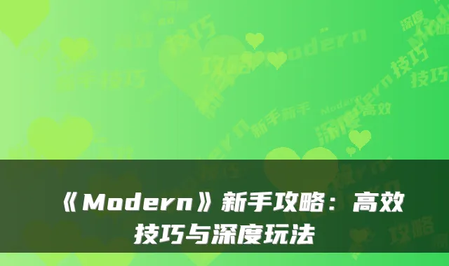 《Modern》新手攻略：高效技巧与深度玩法