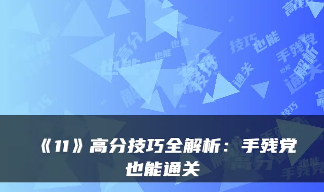 《11》高分技巧全解析:手残党也能通关