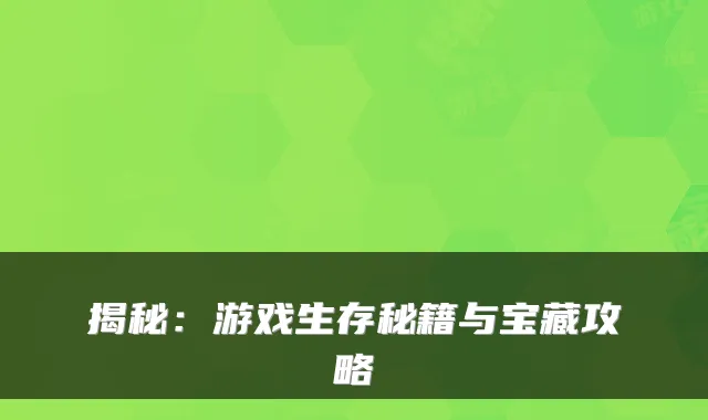 揭秘：游戏生存秘籍与宝藏攻略