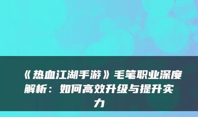 《热血江湖手游》毛笔职业深度解析：如何高效升级与提升实力
