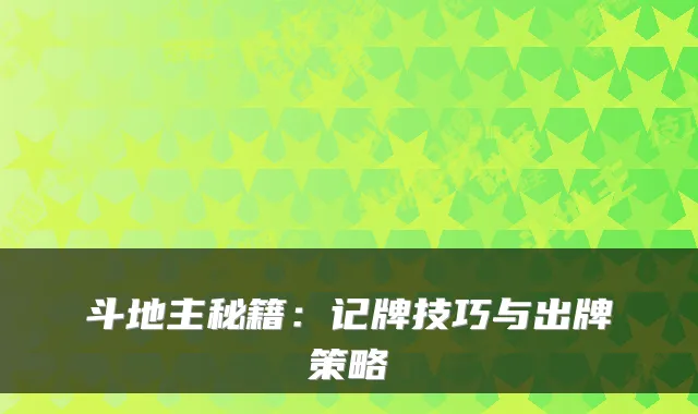 斗地主秘籍：记牌技巧与出牌策略