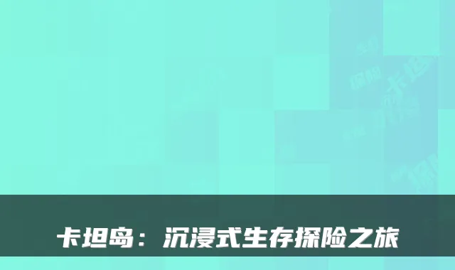 卡坦岛：沉浸式生存探险之旅