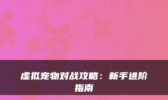 虚拟宠物对战攻略：新手进阶指南