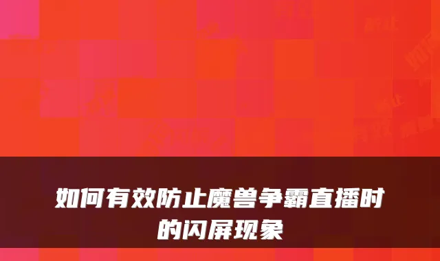 如何有效防止魔兽争霸直播时的闪屏现象