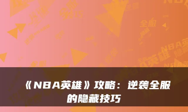 《NBA英雄》攻略：逆袭全服的隐藏技巧
