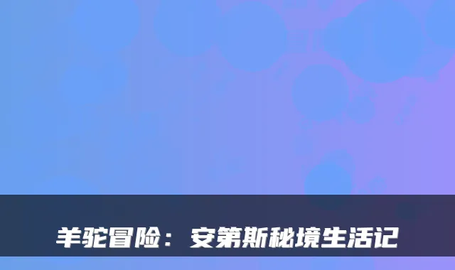 羊驼冒险：安第斯秘境生活记