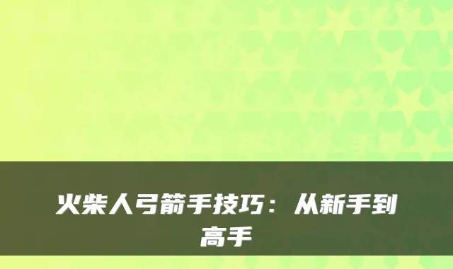 火柴人弓箭手技巧：从新手到高手