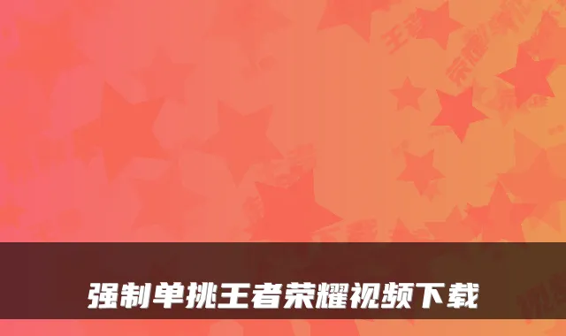 强制单挑王者荣耀视频下载